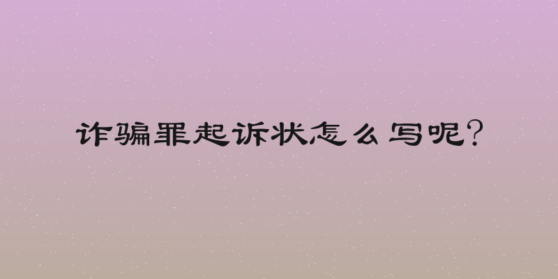 诈骗罪起诉状怎么写呢?