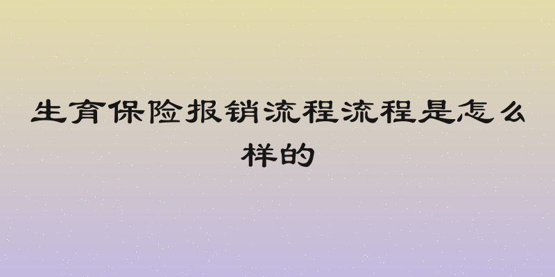 生育保险报销流程流程是怎么样的