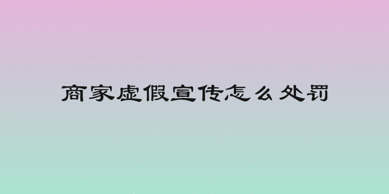 商家虚假宣传怎么处罚