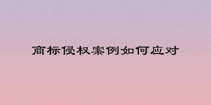 商标侵权案例如何应对