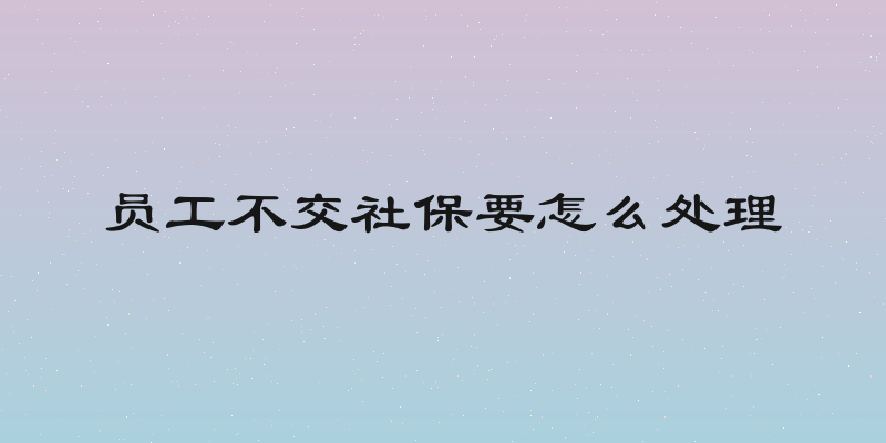 员工不交社保要怎么处理