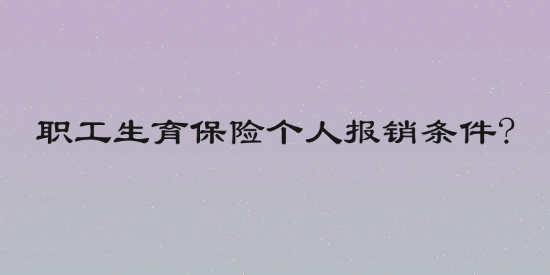 职工生育保险个人报销条件?