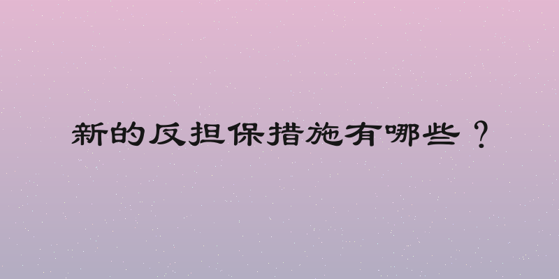 新的反担保措施有哪些？