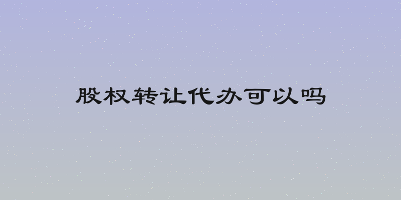股权转让代办可以吗