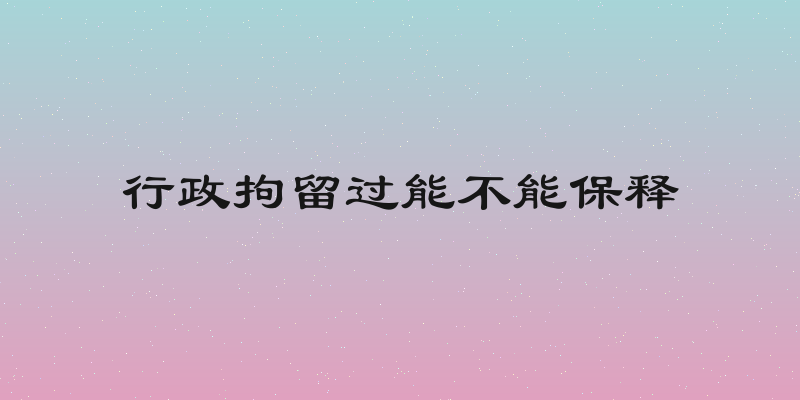 行政拘留过能不能保释