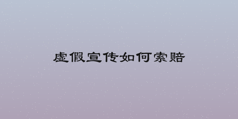 虚假宣传如何索赔