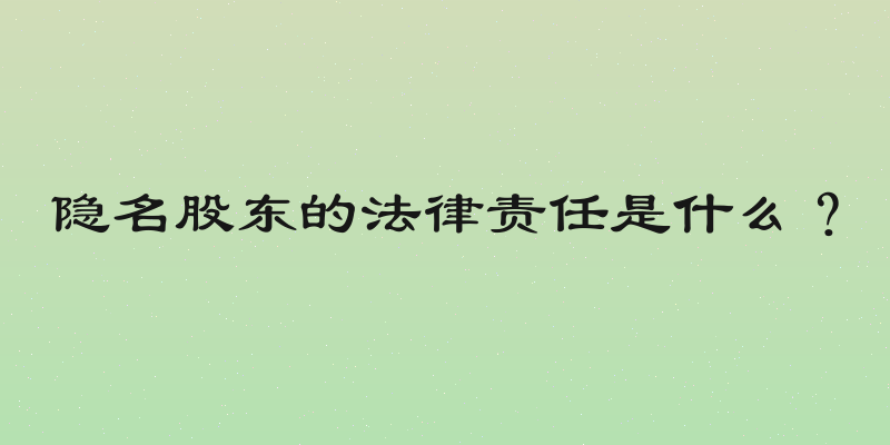 隐名股东的法律责任是什么？