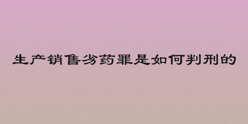 生产销售劣药罪是如何判刑的