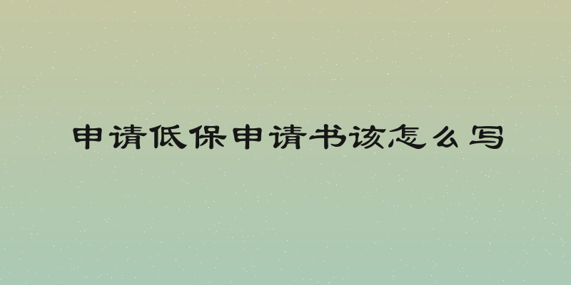 申请低保申请书该怎么写