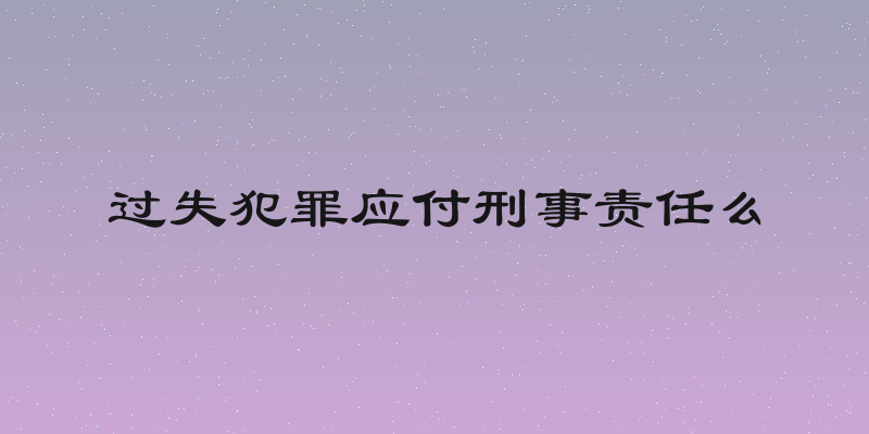 过失犯罪应付刑事责任么