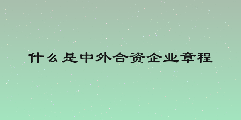 什么是中外合资企业章程