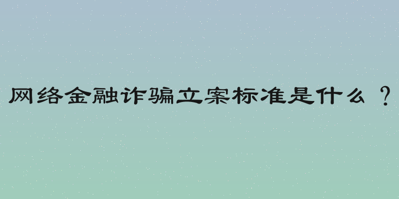 网络金融诈骗立案标准是什么？