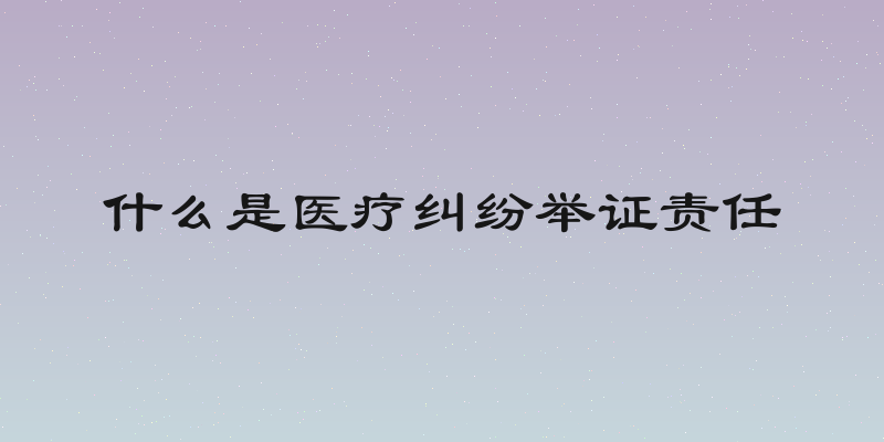 什么是医疗纠纷举证责任