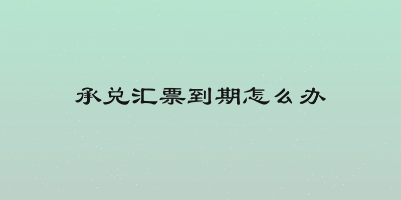 承兑汇票到期怎么办
