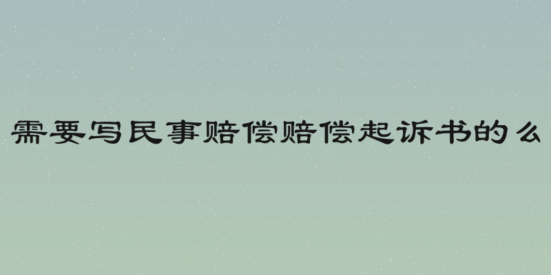 需要写民事赔偿赔偿起诉书的么