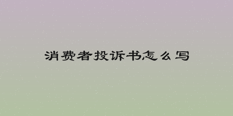 消费者投诉书怎么写