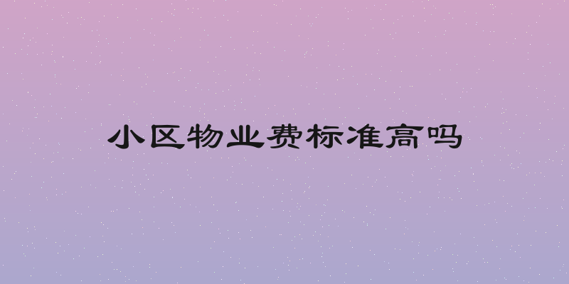 小区物业费标准高吗
