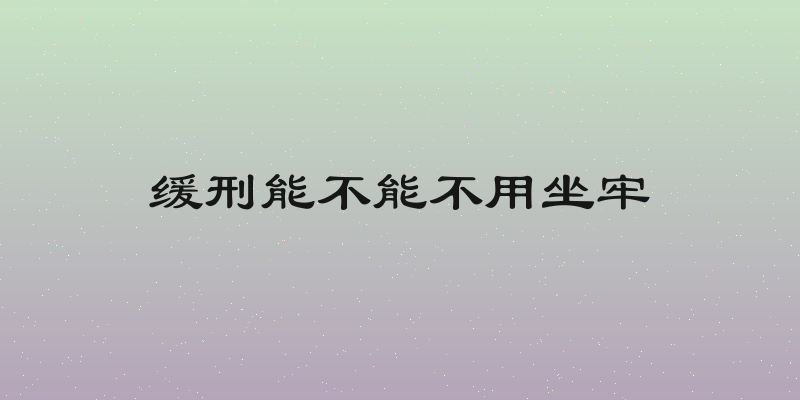 缓刑能不能不用坐牢