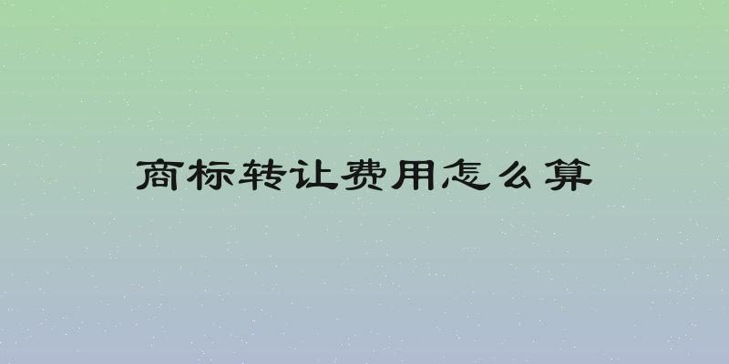 商标转让费用怎么算