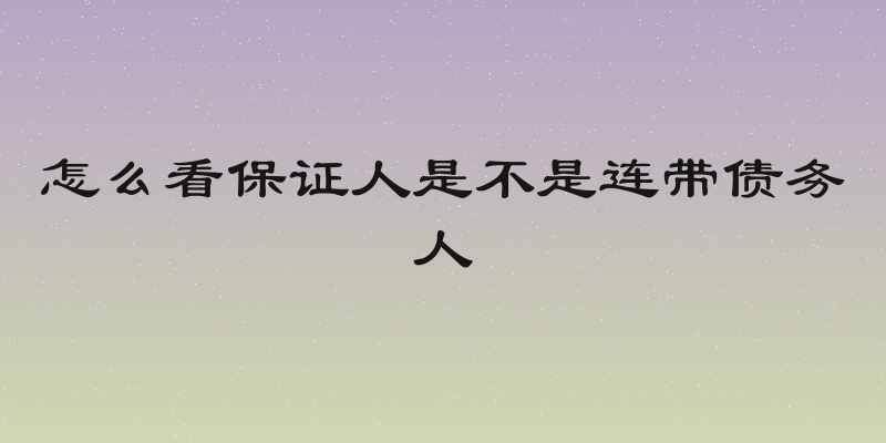 怎么看保证人是不是连带债务人