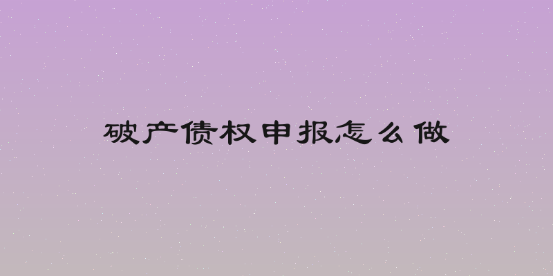 破产债权申报怎么做