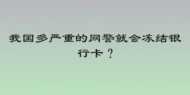 我国多严重的网警就会冻结银行卡？