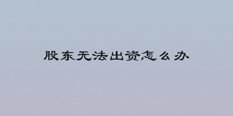 股东无法出资怎么办