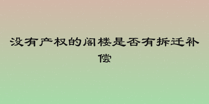 没有产权的阁楼是否有拆迁补偿