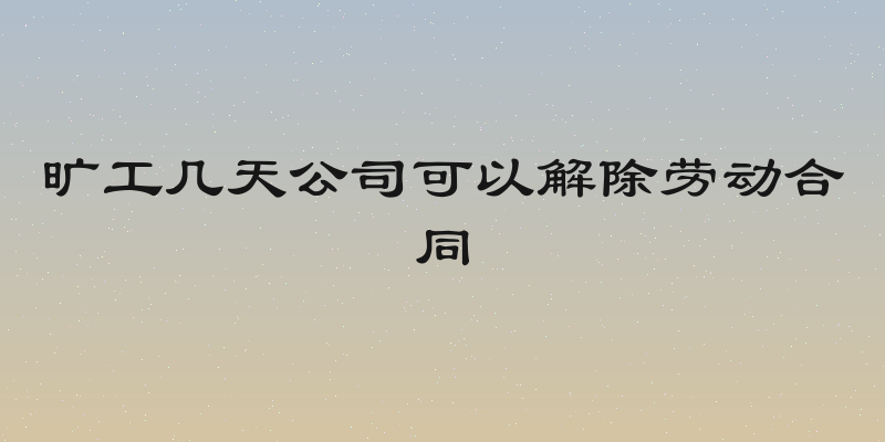 旷工几天公司可以解除劳动合同
