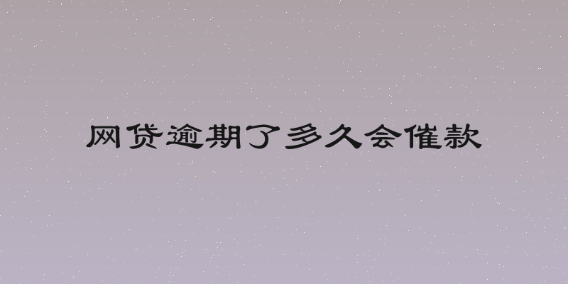 网贷逾期了多久会催款