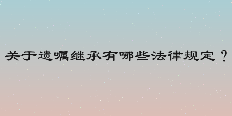 关于遗嘱继承有哪些法律规定？