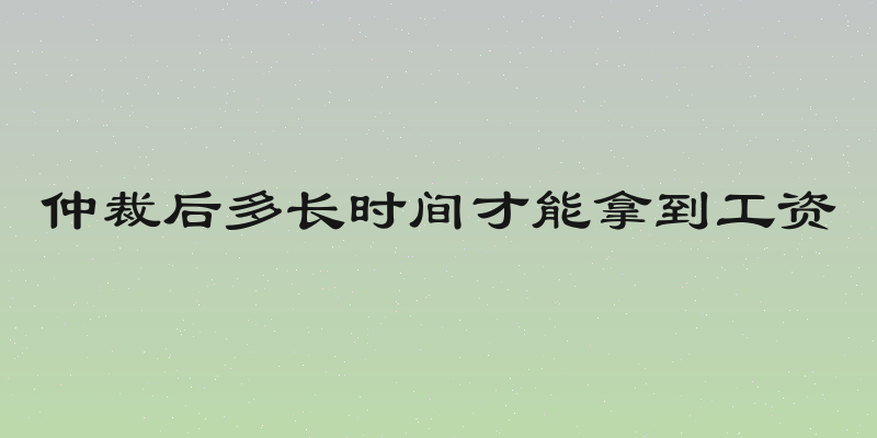 仲裁后多长时间才能拿到工资