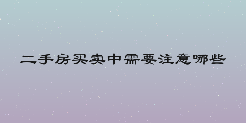 二手房买卖中需要注意哪些