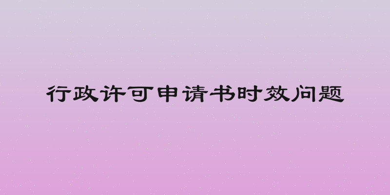 行政许可申请书时效问题