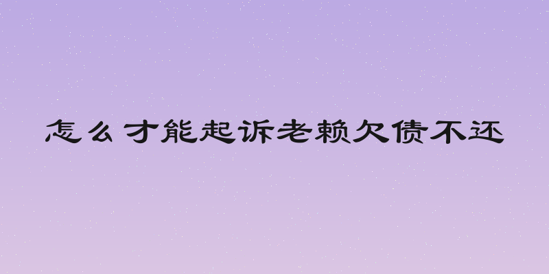 怎么才能起诉老赖欠债不还