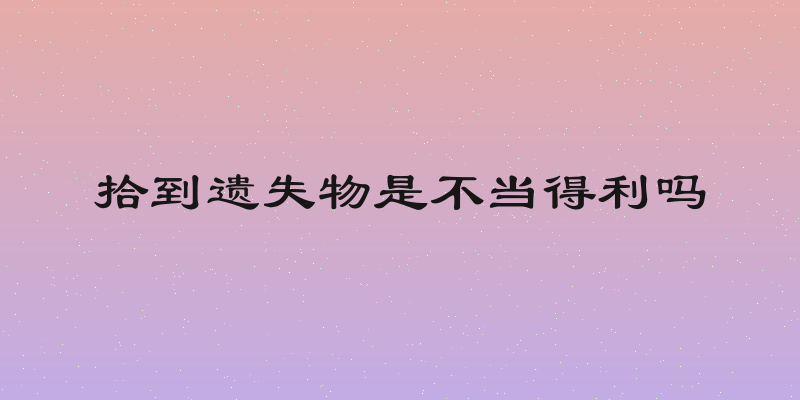 拾到遗失物是不当得利吗
