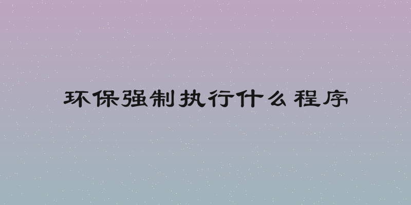 环保强制执行什么程序