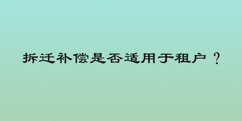 拆迁补偿是否适用于租户？