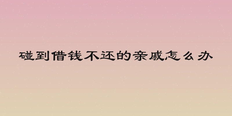 碰到借钱不还的亲戚怎么办