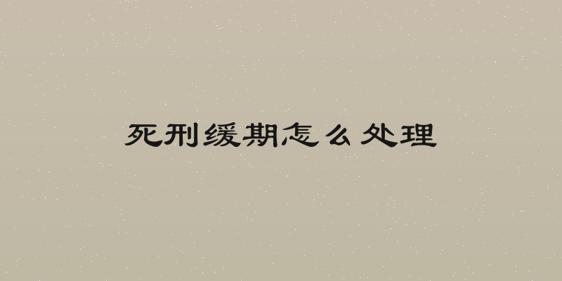 死刑缓期怎么处理