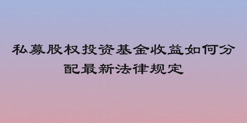 私募股权投资基金收益如何分配最新法律规定
