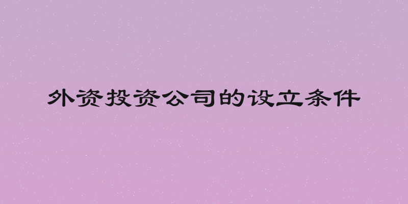 外资投资公司的设立条件
