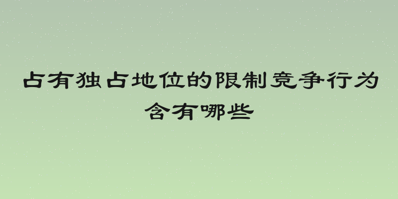 占有独占地位的限制竞争行为含有哪些