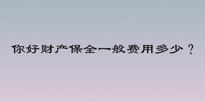 你好财产保全一般费用多少？
