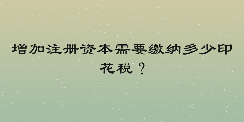 增加注册资本需要缴纳多少印花税？