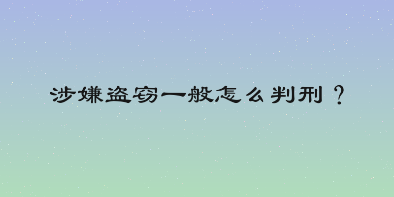 涉嫌盗窃一般怎么判刑？