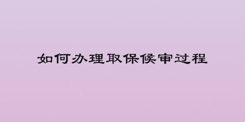 如何办理取保候审过程