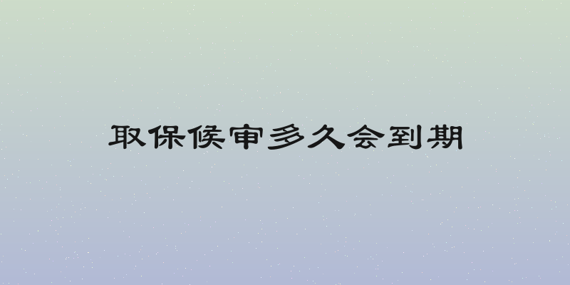 取保候审多久会到期