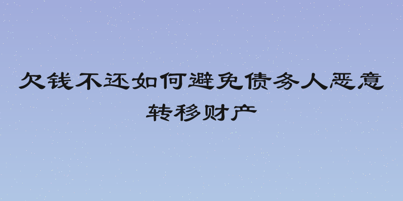 欠钱不还如何避免债务人恶意转移财产