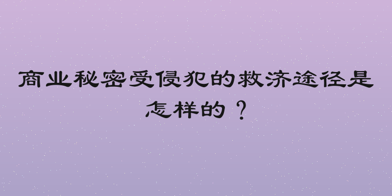 商业秘密受侵犯的救济途径是怎样的？